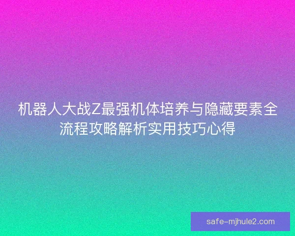 机器人大战Z最强机体培养与隐藏要素全流程攻略解析实用技巧心得