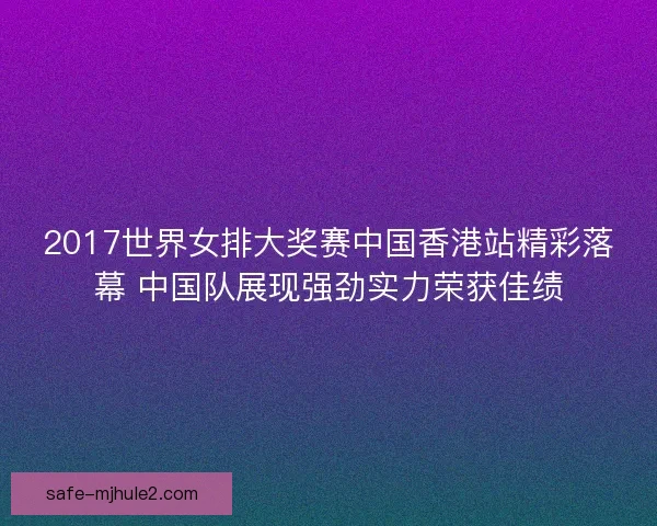 2017世界女排大奖赛中国香港站精彩落幕 中国队展现强劲实力荣获佳绩