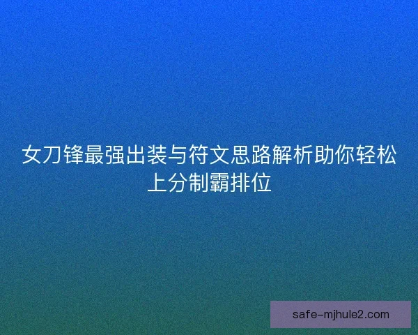 女刀锋最强出装与符文思路解析助你轻松上分制霸排位